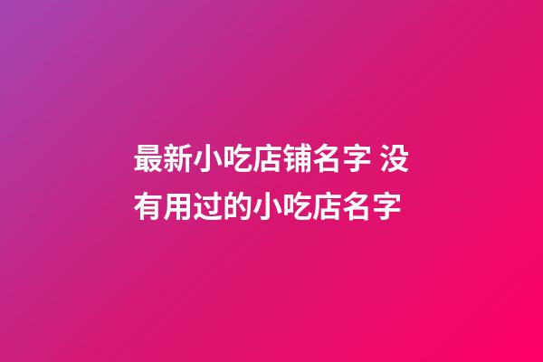 最新小吃店铺名字 没有用过的小吃店名字-第1张-店铺起名-玄机派